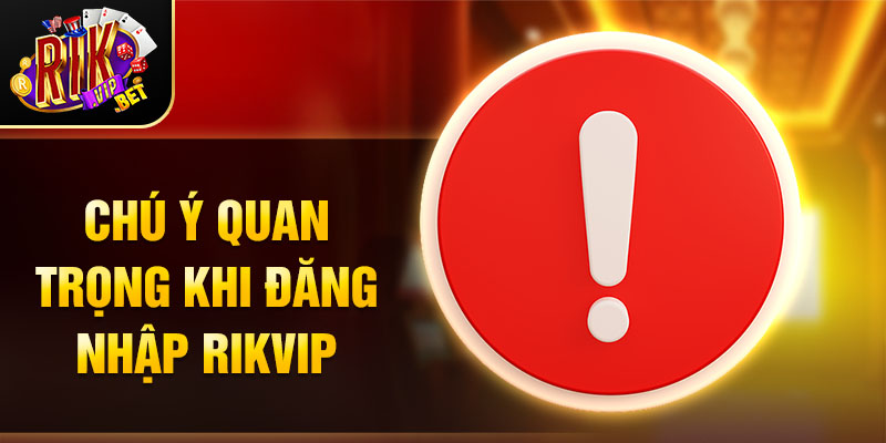 Chú ý quan trọng khi đăng nhập Rikvip