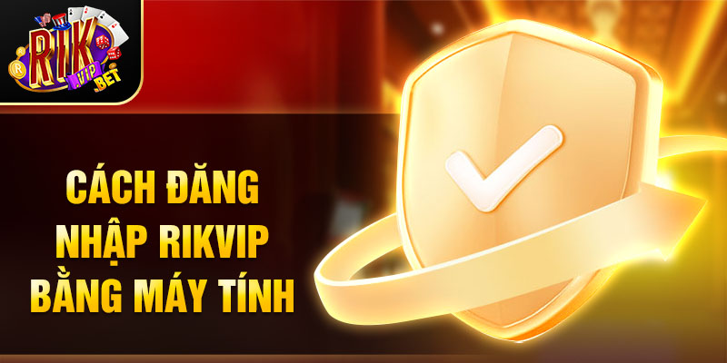 Cách đăng nhập Rikvip bằng máy tính