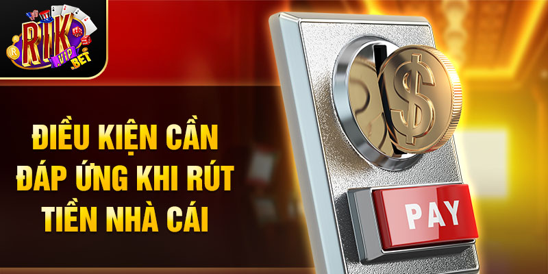 Điều kiện cần đáp ứng khi rút tiền nhà cái