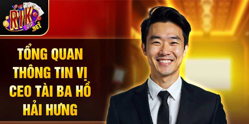 Tổng quan thông tin vị CEO tài ba Hồ Hải Hưng