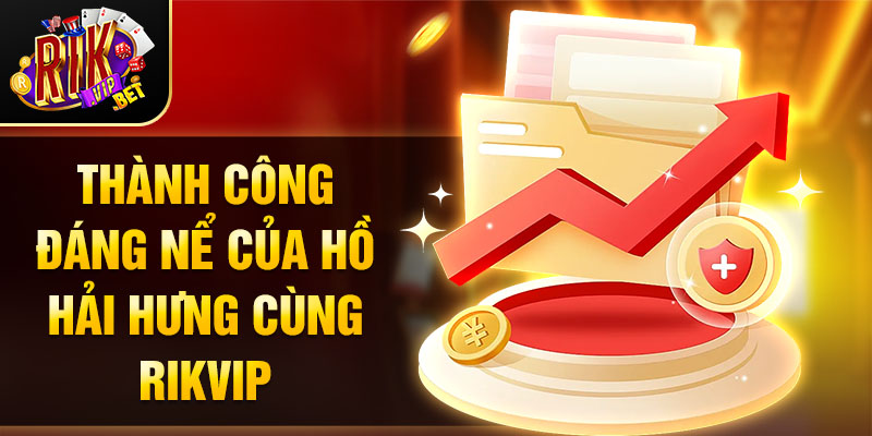 Thành công đáng nể của Hồ Hải Hưng cùng Rikvip