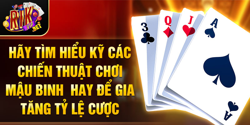 Hãy tìm hiểu kỹ các chiến thuật chơi mậu binh hay để gia tăng tỷ lệ cược