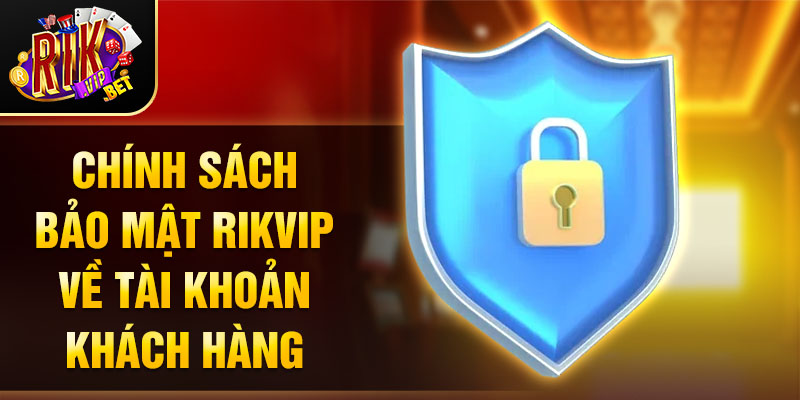 Chính sách bảo mật Rikvip về tài khoản khách hàng