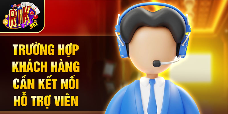 Trường hợp khách hàng cần kết nối hỗ trợ viên
