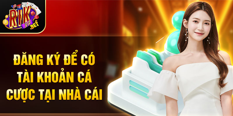 Đăng ký để có tài khoản cá cược tại nhà cái