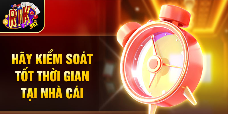 Hãy kiểm soát tốt thời gian tại nhà cái