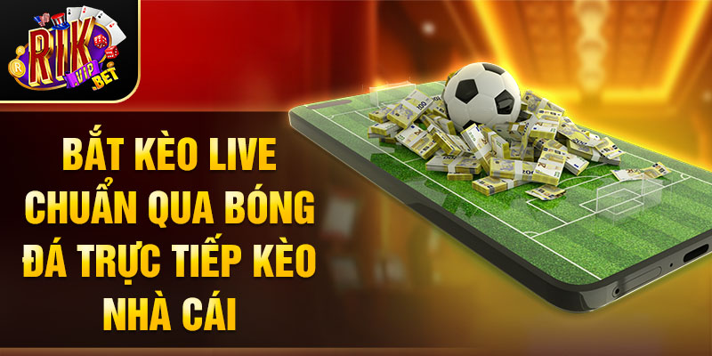 Bắt kèo live chuẩn qua bóng đá trực tiếp kèo nhà cái.