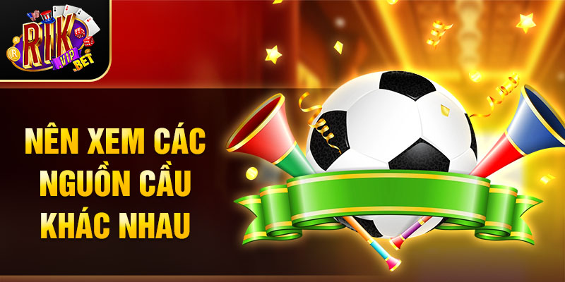 Nên xem các nguồn cầu khác nhau