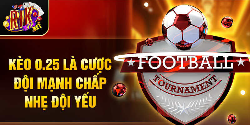Kèo 0.25 là cược đội mạnh chấp nhẹ đội yếu.